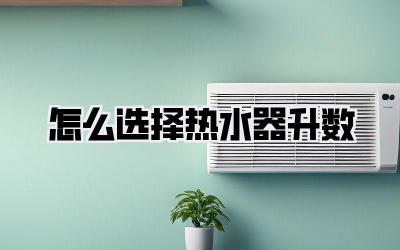 怎么选择热水器升数