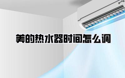 美的热水器时间怎么调