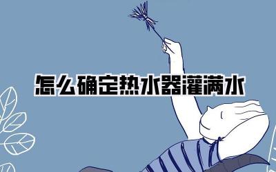 怎么确定热水器灌满水