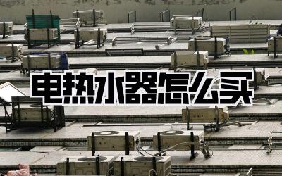 电热水器怎么买