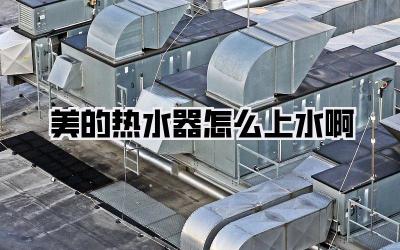 美的热水器怎么上水啊