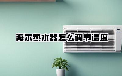 海尔热水器怎么调节温度