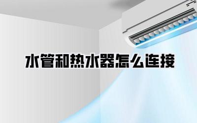 水管和热水器怎么连接