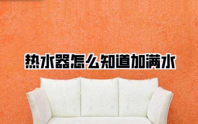 热水器怎么知道加满水