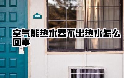空气能热水器不出热水怎么回事