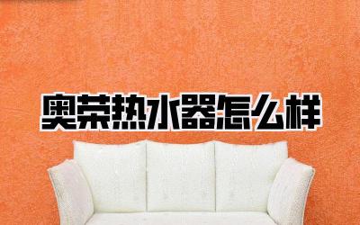 奥荣热水器怎么样