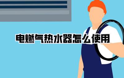 电燃气热水器怎么使用