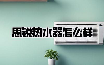 思锐热水器怎么样