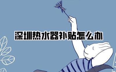 深圳热水器补贴怎么办