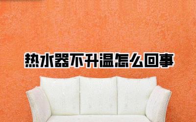 热水器不升温怎么回事