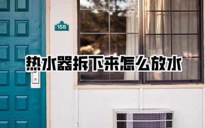 热水器拆下来怎么放水