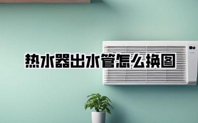 热水器出水管怎么换图