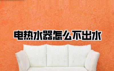 电热水器怎么不出水