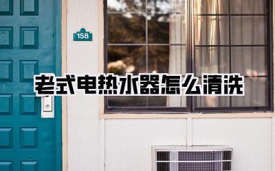老式电热水器怎么清洗