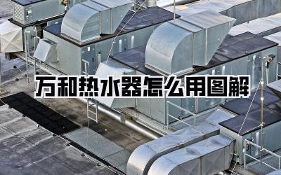 万和热水器怎么用图解