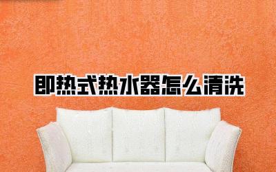 即热式热水器怎么清洗