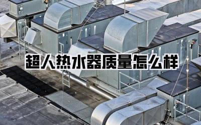 超人热水器质量怎么样