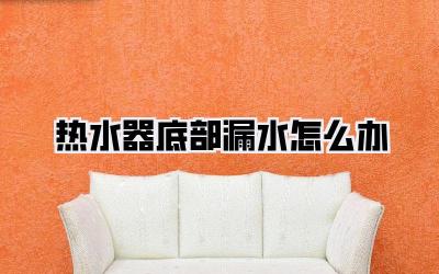 热水器底部漏水怎么办