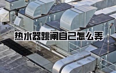 热水器跳闸自己怎么弄