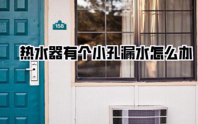 热水器有个小孔漏水怎么办