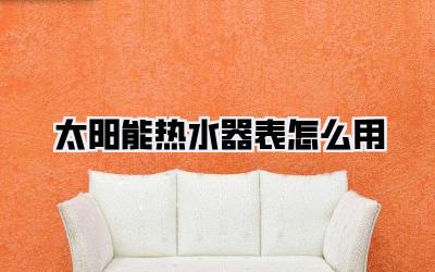 太阳能热水器表怎么用