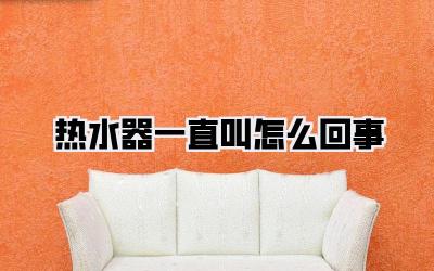 热水器一直叫怎么回事