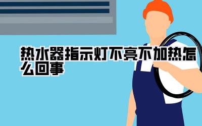热水器指示灯不亮不加热怎么回事