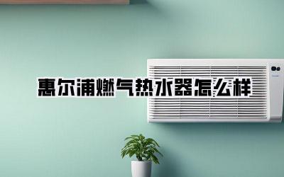惠尔浦燃气热水器怎么样