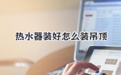 热水器装好怎么装吊顶