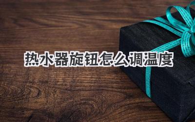 热水器旋钮怎么调温度