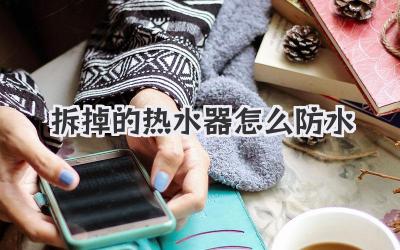 拆掉的热水器怎么防水