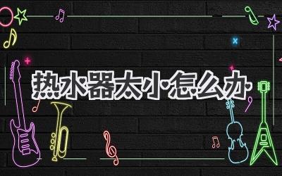 热水器太小怎么办
