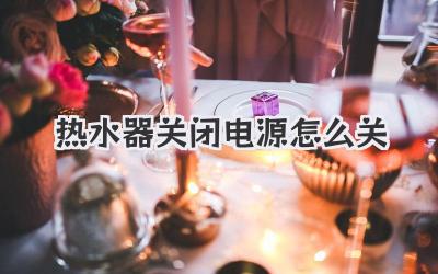 热水器关闭电源怎么关