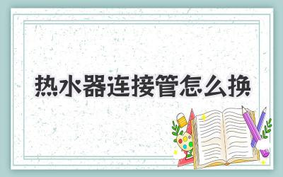 热水器连接管怎么换