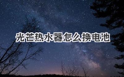 光芒热水器怎么换电池