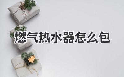 燃气热水器怎么包