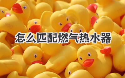 怎么匹配燃气热水器