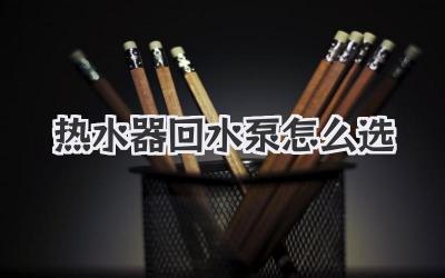 热水器回水泵怎么选