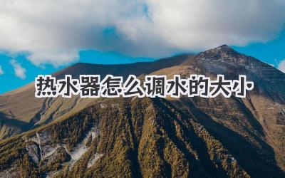 热水器怎么调水的大小