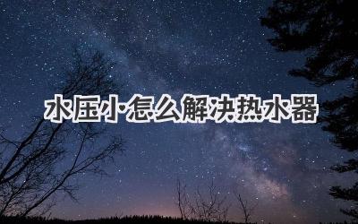 水压小怎么解决热水器