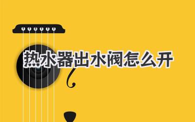 热水器出水阀怎么开