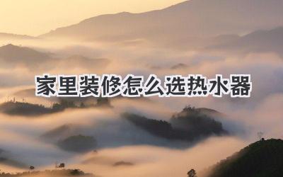 家里装修怎么选热水器