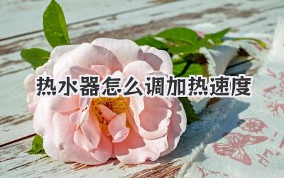 热水器怎么调加热速度
