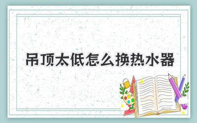 吊顶太低怎么换热水器