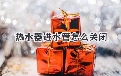 热水器进水管怎么关闭