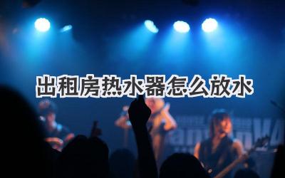 出租房热水器怎么放水