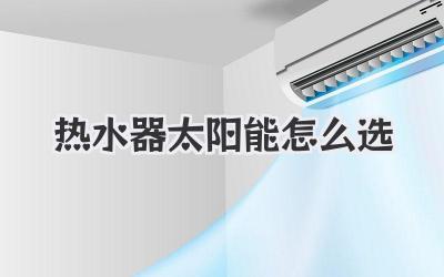 热水器太阳能怎么选