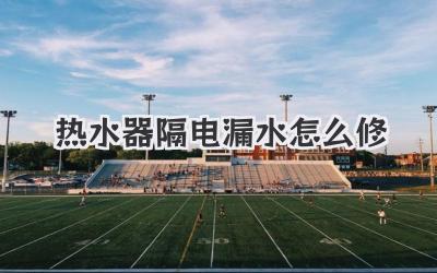 热水器隔电漏水怎么修