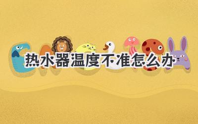 热水器温度不准怎么办