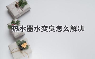 热水器水变臭怎么解决